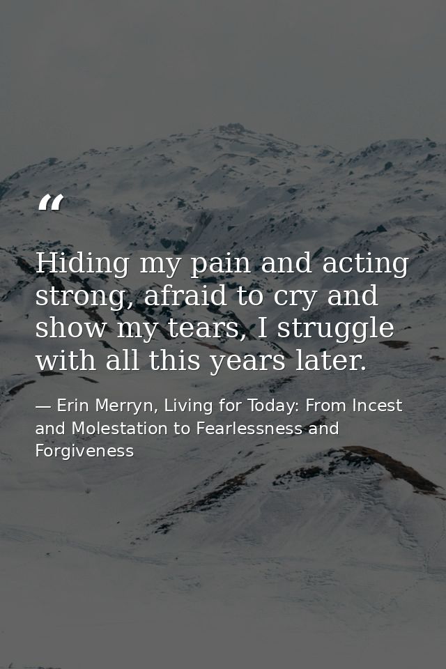 Hiding my pain and acting strong, afraid to cry and show my tears, I struggle with all this years later. — Erin Merryn, Living for Today: From Incest and Molestation to Fearlessness and Forgiveness