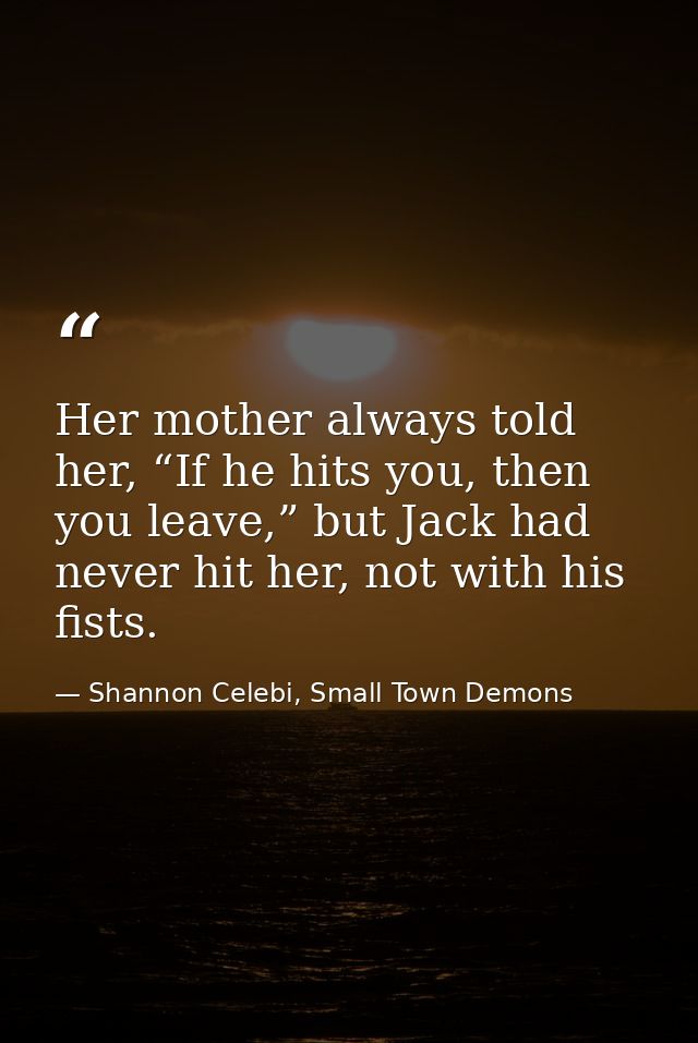 Her mother always told her, “If he hits you, then you leave,” but Jack had never hit her, not with his fists. — Shannon Celebi, Small Town Demons