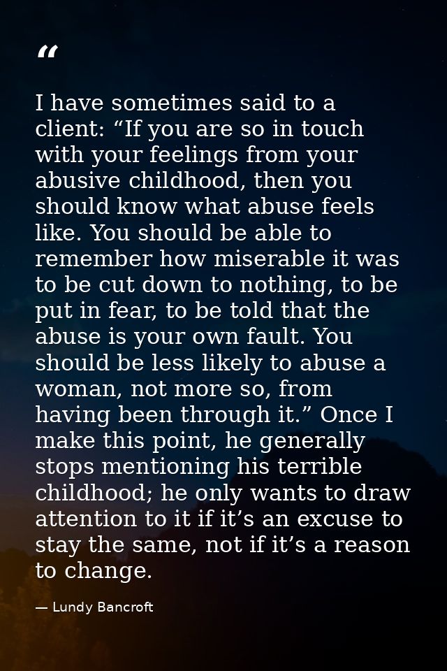 I have sometimes said to a client: “If you are so in touch with your feelings from your abusive childhood, then you shou — Lundy Bancroft
