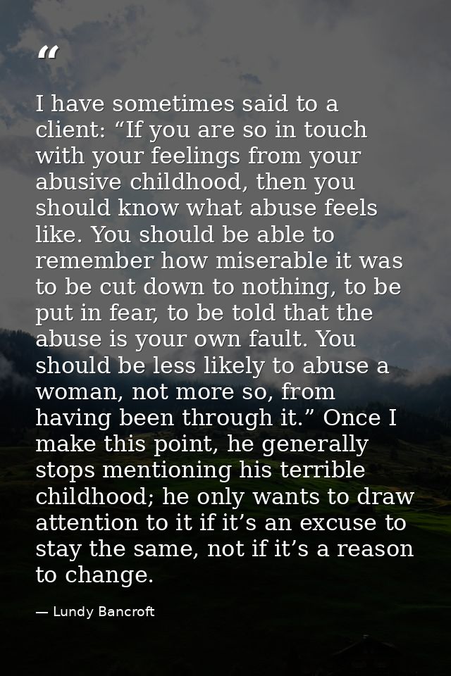 I have sometimes said to a client: “If you are so in touch with your feelings from your abusive childhood, then you shou — Lundy Bancroft