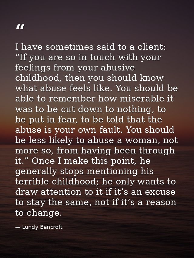 I have sometimes said to a client: “If you are so in touch with your feelings from your abusive childhood, then you shou — Lundy Bancroft