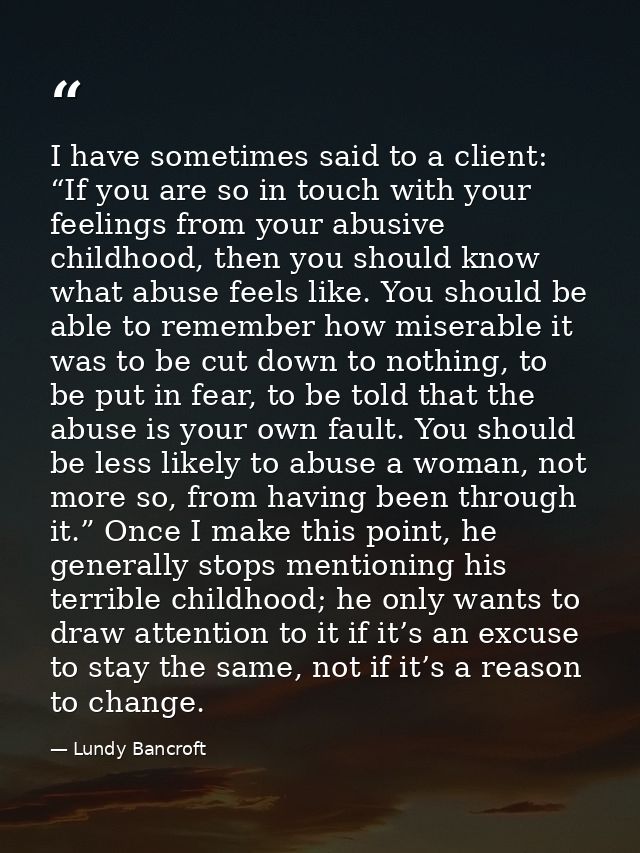 I have sometimes said to a client: “If you are so in touch with your feelings from your abusive childhood, then you shou — Lundy Bancroft