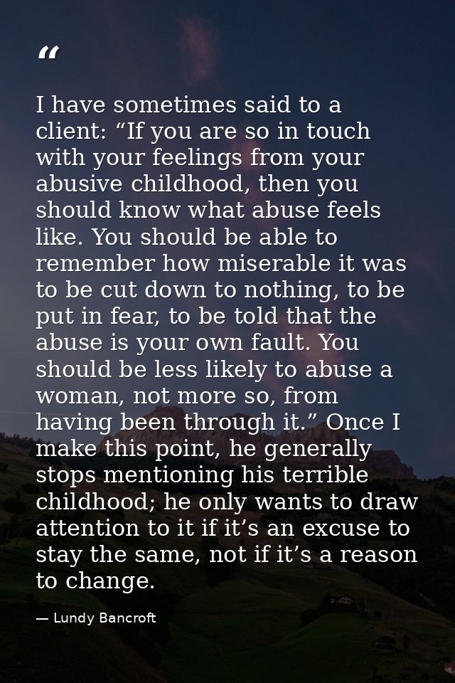 I have sometimes said to a client: “If you are so in touch with your feelings from your abusive childhood, then you shou — Lundy Bancroft