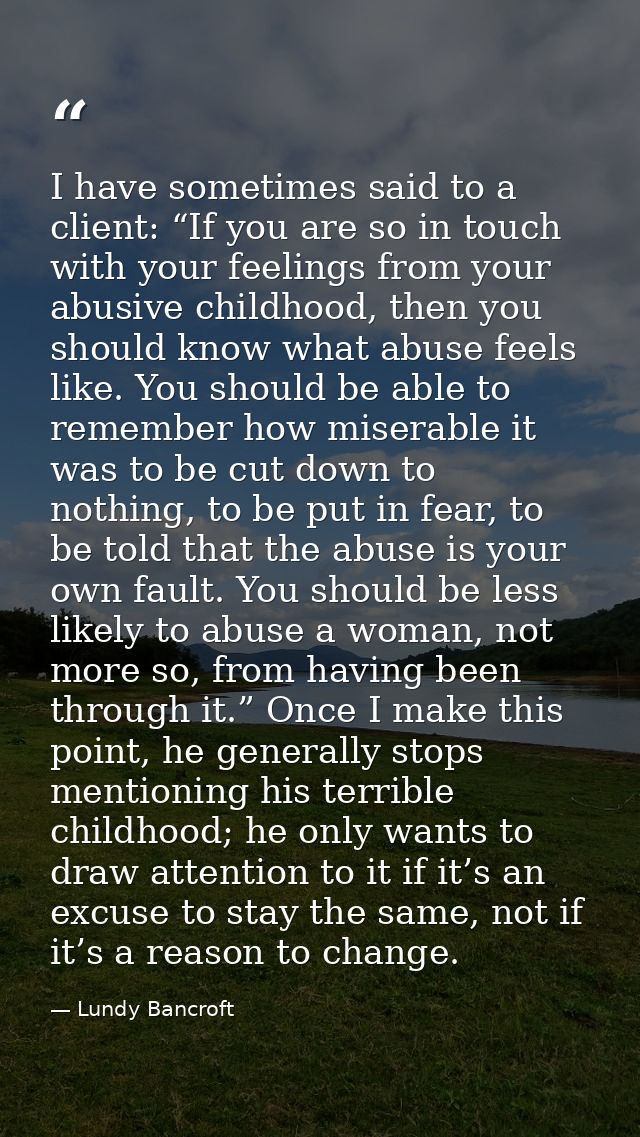 I have sometimes said to a client: “If you are so in touch with your feelings from your abusive childhood, then you shou — Lundy Bancroft