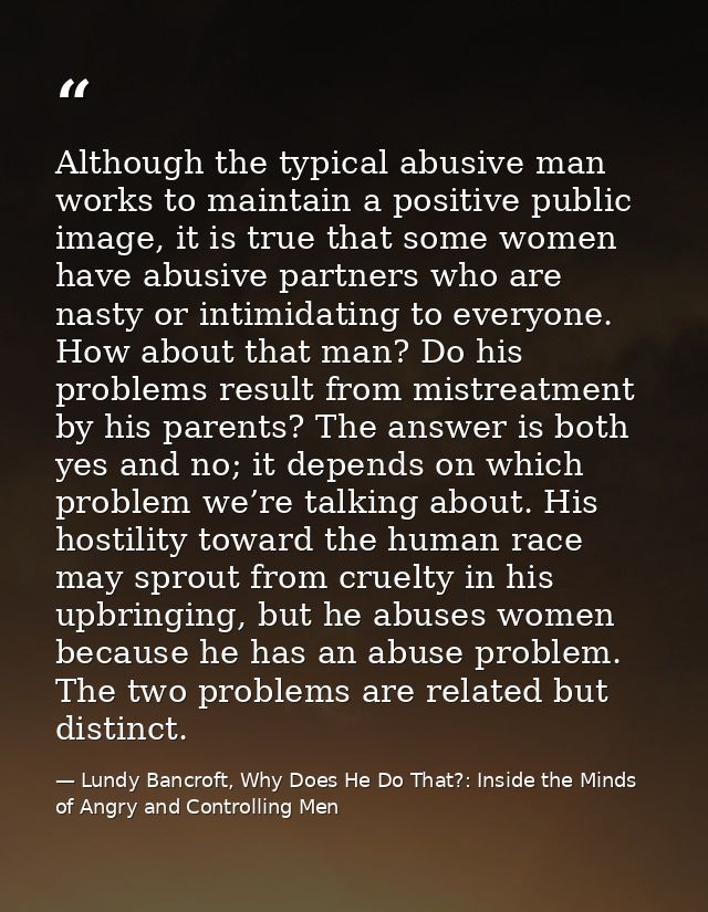 Although the typical abusive man works to maintain a positive public image, it is true that some women have abusive part — Lundy Bancroft, Why Does He Do That?: Inside the Minds of Angry and Controlling Men