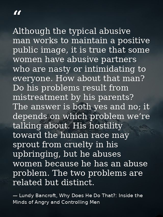 Although the typical abusive man works to maintain a positive public image, it is true that some women have abusive part — Lundy Bancroft, Why Does He Do That?: Inside the Minds of Angry and Controlling Men