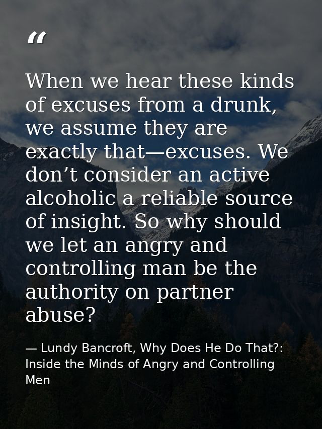 When we hear these kinds of excuses from a drunk, we assume they are exactly that—excuses. We don’t consider an active a — Lundy Bancroft, Why Does He Do That?: Inside the Minds of Angry and Controlling Men