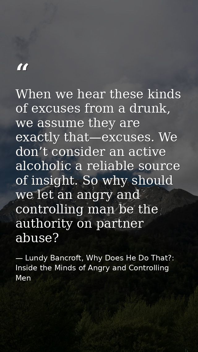 When we hear these kinds of excuses from a drunk, we assume they are exactly that—excuses. We don’t consider an active a — Lundy Bancroft, Why Does He Do That?: Inside the Minds of Angry and Controlling Men