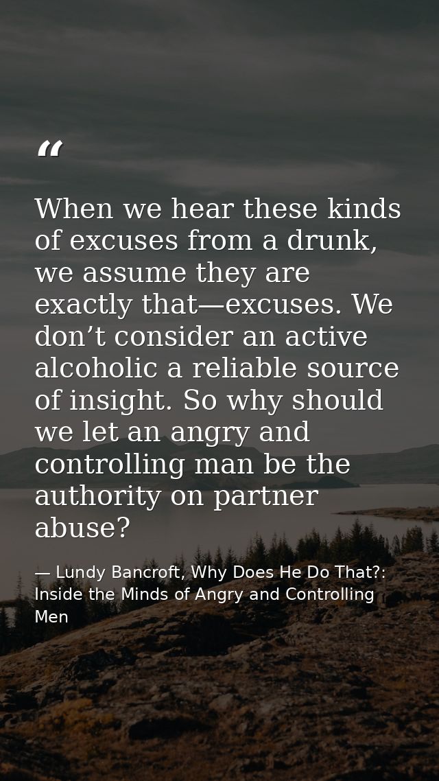 When we hear these kinds of excuses from a drunk, we assume they are exactly that—excuses. We don’t consider an active a — Lundy Bancroft, Why Does He Do That?: Inside the Minds of Angry and Controlling Men