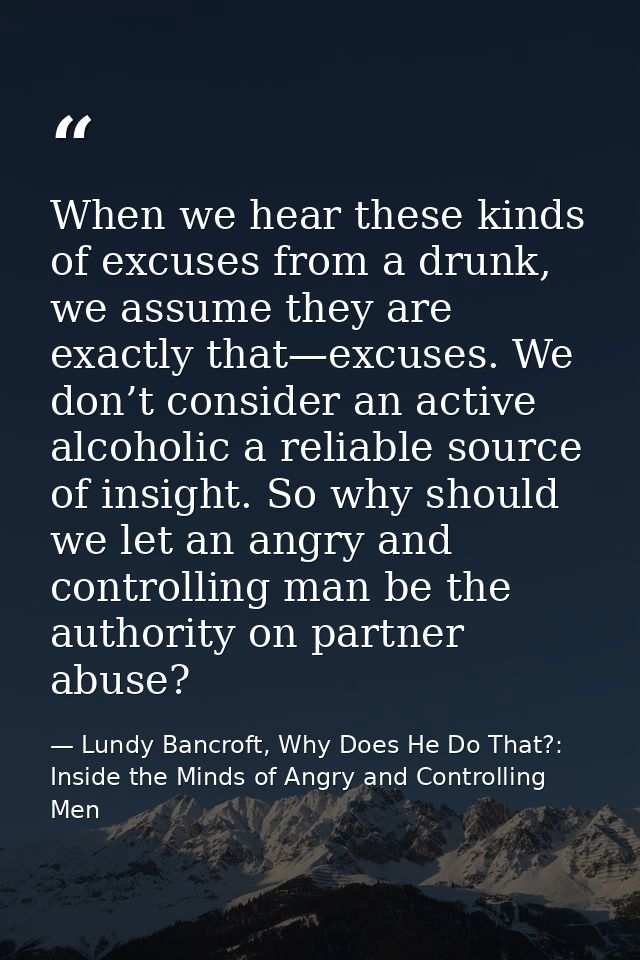 When we hear these kinds of excuses from a drunk, we assume they are exactly that—excuses. We don’t consider an active a — Lundy Bancroft, Why Does He Do That?: Inside the Minds of Angry and Controlling Men