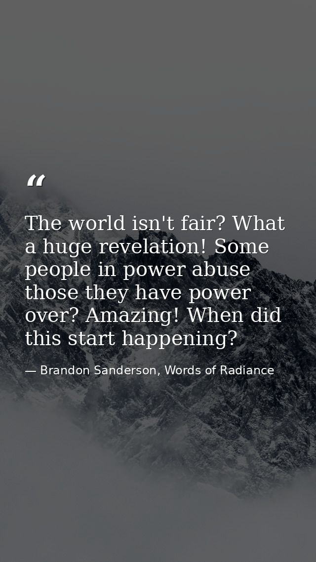 The world isn't fair? What a huge revelation! Some people in power abuse those they have power over? Amazing! When did t — Brandon Sanderson, Words of Radiance