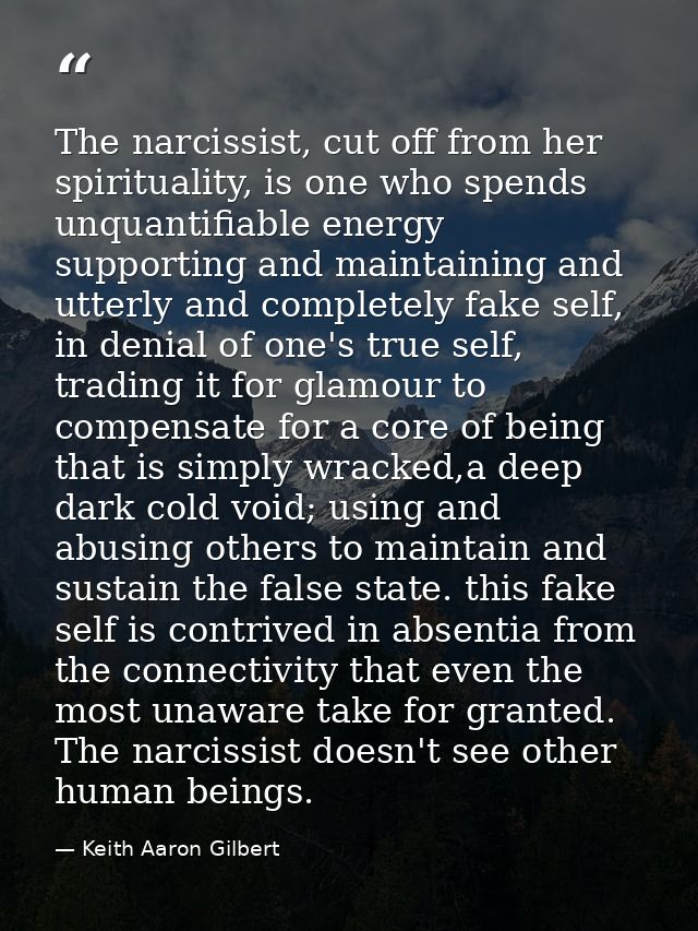 The narcissist, cut off from her spirituality, is one who spends unquantifiable energy supporting and maintaining and ut — Keith Aaron Gilbert