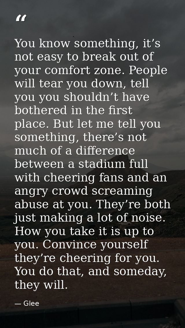 You know something, it’s not easy to break out of your comfort zone. People will tear you down, tell you you shouldn’t h — Glee