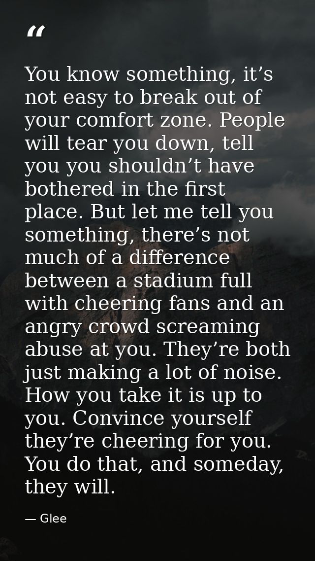 You know something, it’s not easy to break out of your comfort zone. People will tear you down, tell you you shouldn’t h — Glee