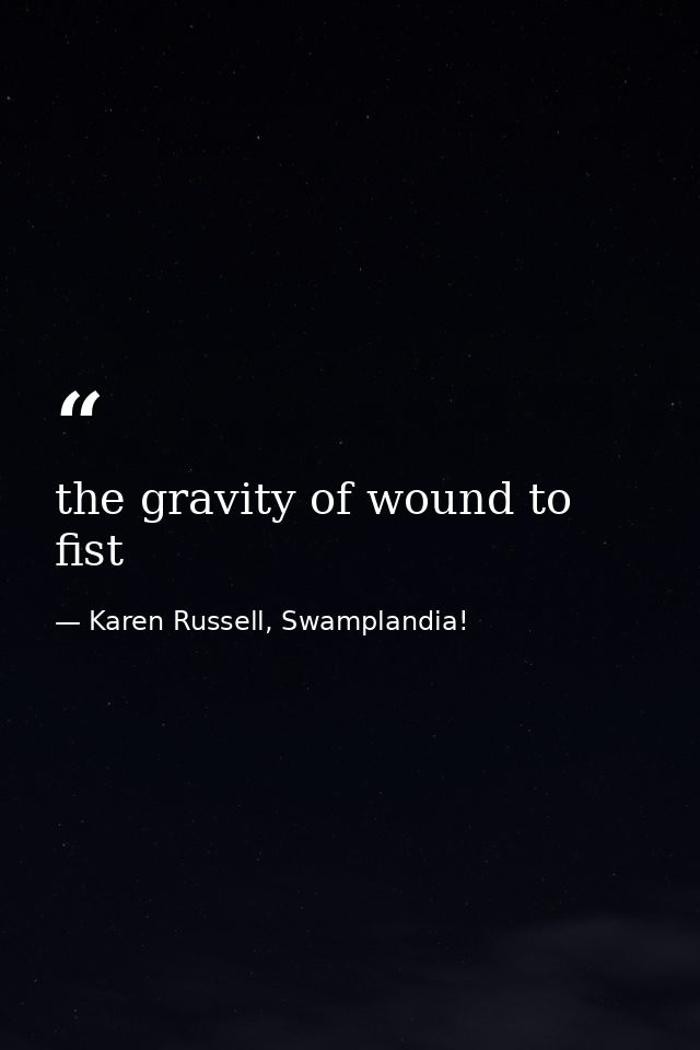 the gravity of wound to fist — Karen Russell, Swamplandia!