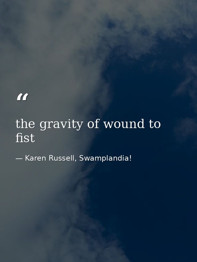 the gravity of wound to fist — Karen Russell, Swamplandia!