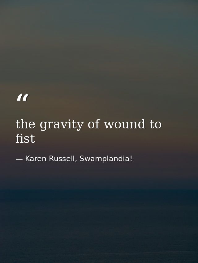 the gravity of wound to fist — Karen Russell, Swamplandia!