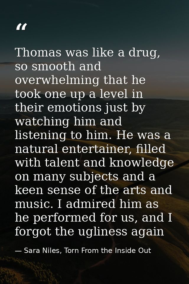 Thomas was like a drug, so smooth and overwhelming that he took one up a level in their emotions just by watching him an — Sara Niles, Torn From the Inside Out