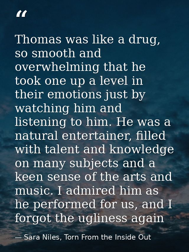 Thomas was like a drug, so smooth and overwhelming that he took one up a level in their emotions just by watching him an — Sara Niles, Torn From the Inside Out