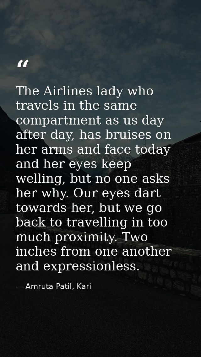 The Airlines lady who travels in the same compartment as us day after day, has bruises on her arms and face today and he — Amruta Patil, Kari