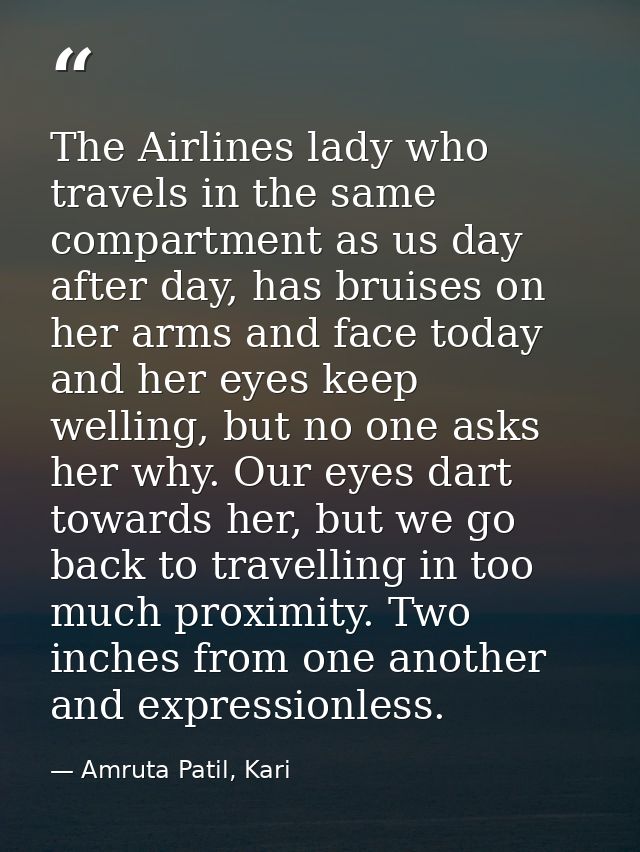 The Airlines lady who travels in the same compartment as us day after day, has bruises on her arms and face today and he — Amruta Patil, Kari
