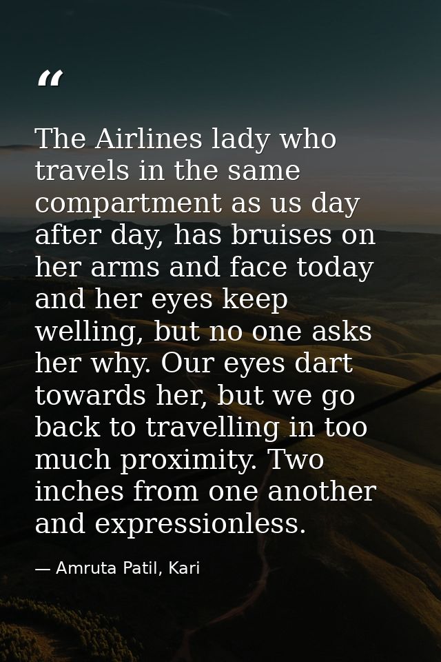 The Airlines lady who travels in the same compartment as us day after day, has bruises on her arms and face today and he — Amruta Patil, Kari
