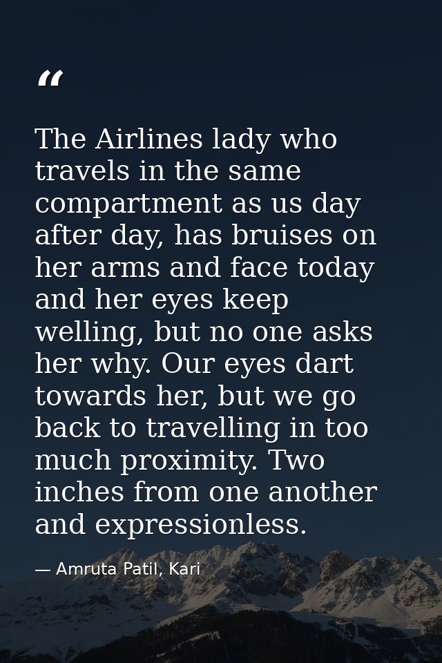 The Airlines lady who travels in the same compartment as us day after day, has bruises on her arms and face today and he — Amruta Patil, Kari