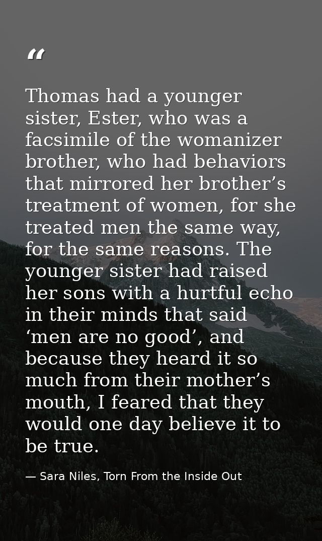 Thomas had a younger sister, Ester, who was a facsimile of the womanizer brother, who had behaviors that mirrored her br — Sara Niles, Torn From the Inside Out