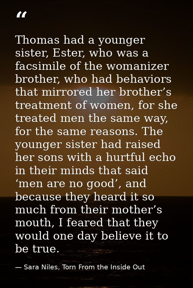 Thomas had a younger sister, Ester, who was a facsimile of the womanizer brother, who had behaviors that mirrored her br — Sara Niles, Torn From the Inside Out