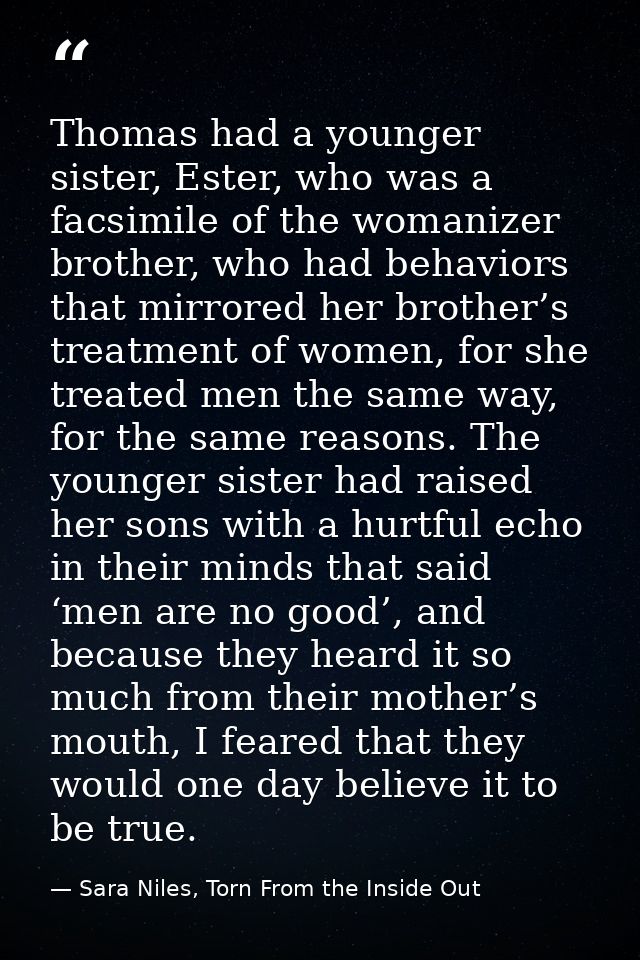 Thomas had a younger sister, Ester, who was a facsimile of the womanizer brother, who had behaviors that mirrored her br — Sara Niles, Torn From the Inside Out