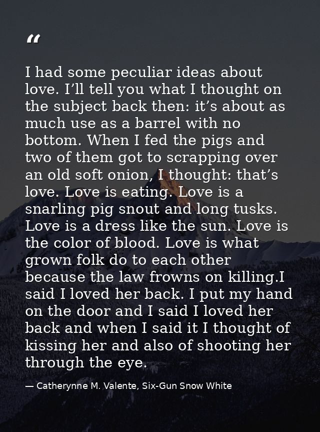 I had some peculiar ideas about love. I’ll tell you what I thought on the subject back then: it’s about as much use as a — Catherynne M. Valente, Six-Gun Snow White