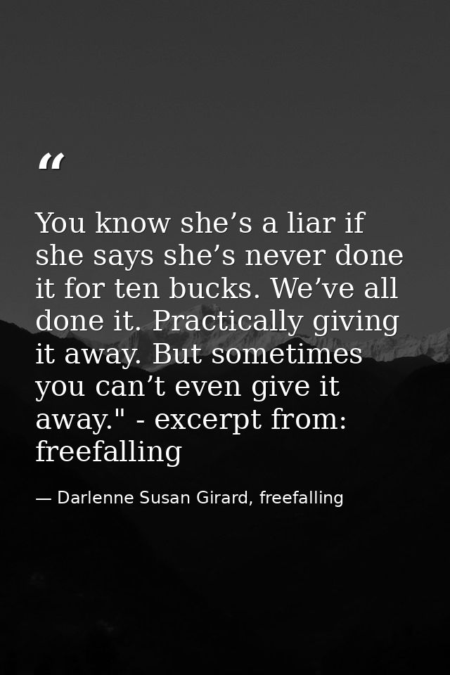 You know she’s a liar if she says she’s never done it for ten bucks. We’ve all done it. Practically giving it away. But  — Darlenne Susan Girard, freefalling