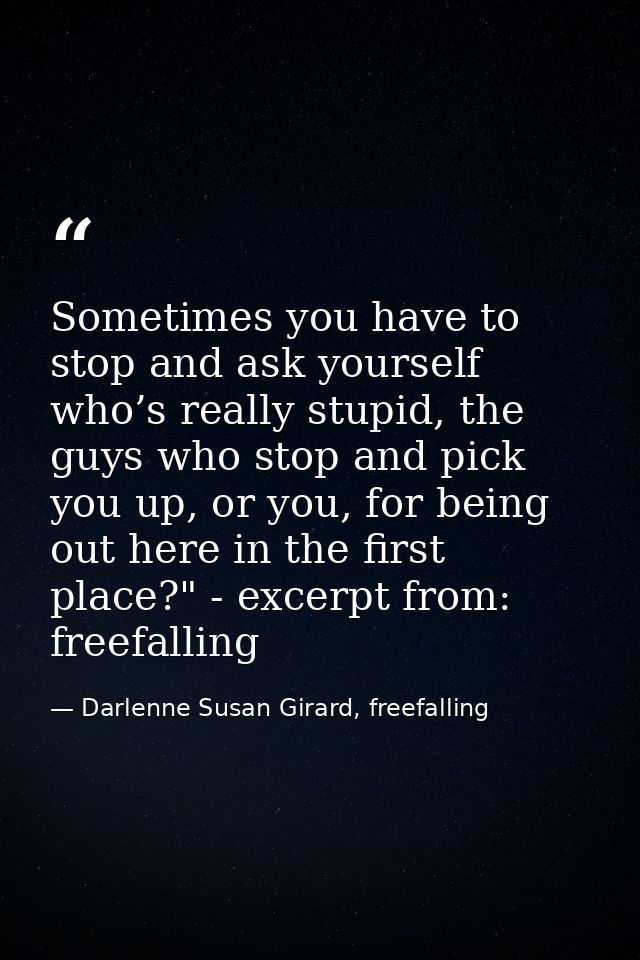 Sometimes you have to stop and ask yourself who’s really stupid, the guys who stop and pick you up, or you, for being ou — Darlenne Susan Girard, freefalling