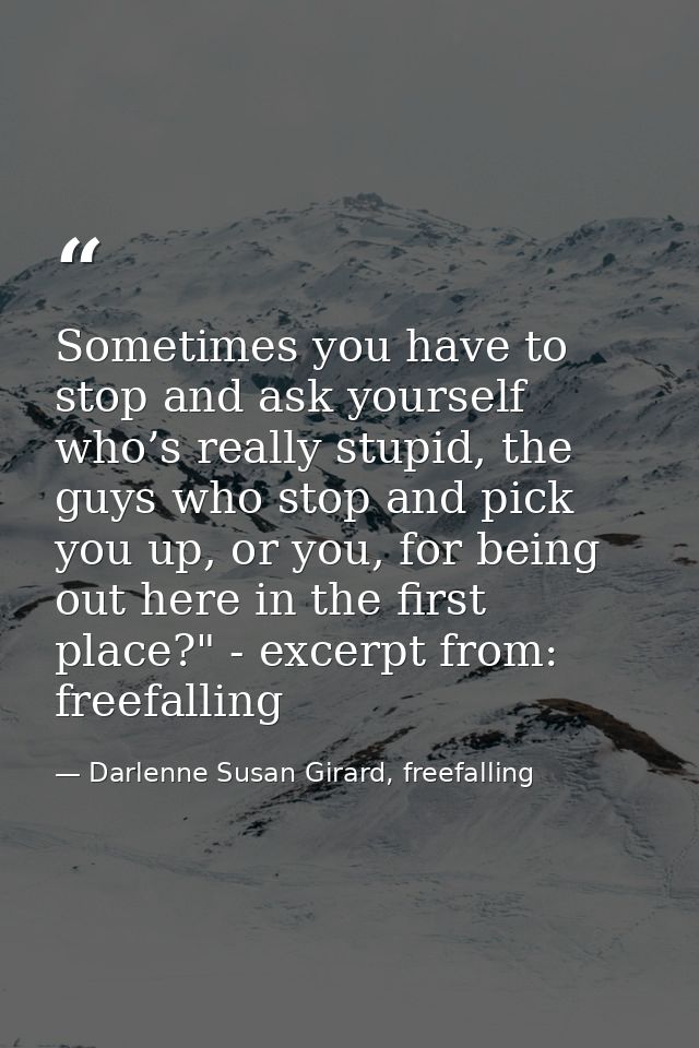 Sometimes you have to stop and ask yourself who’s really stupid, the guys who stop and pick you up, or you, for being ou — Darlenne Susan Girard, freefalling
