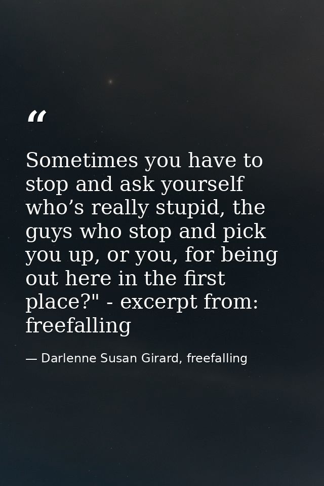 Sometimes you have to stop and ask yourself who’s really stupid, the guys who stop and pick you up, or you, for being ou — Darlenne Susan Girard, freefalling
