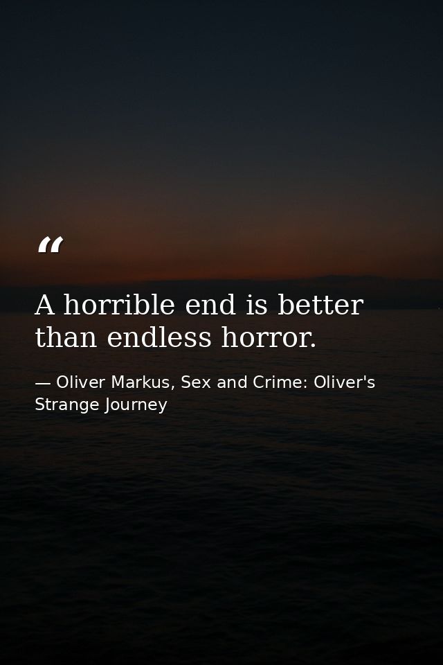 A horrible end is better than endless horror. — Oliver Markus, Sex and Crime: Oliver's Strange Journey
