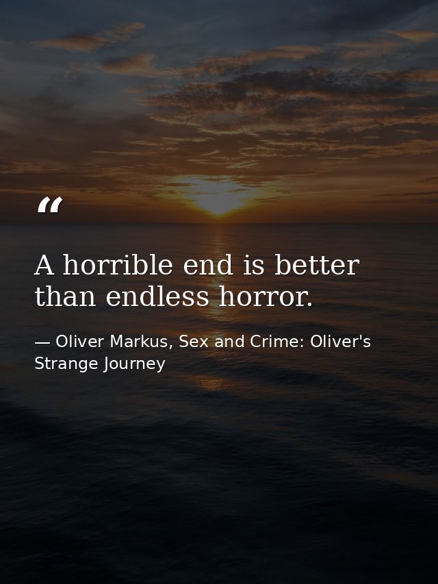 A horrible end is better than endless horror. — Oliver Markus, Sex and Crime: Oliver's Strange Journey