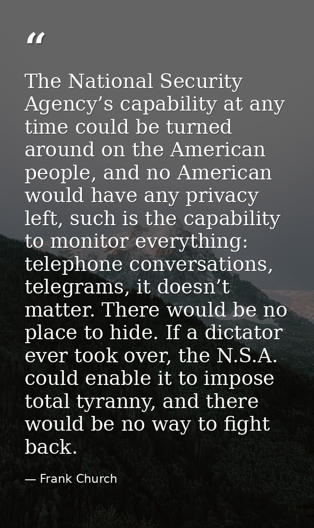 The National Security Agency’s capability at any time could be turned around on the American people, and no American wou — Frank Church