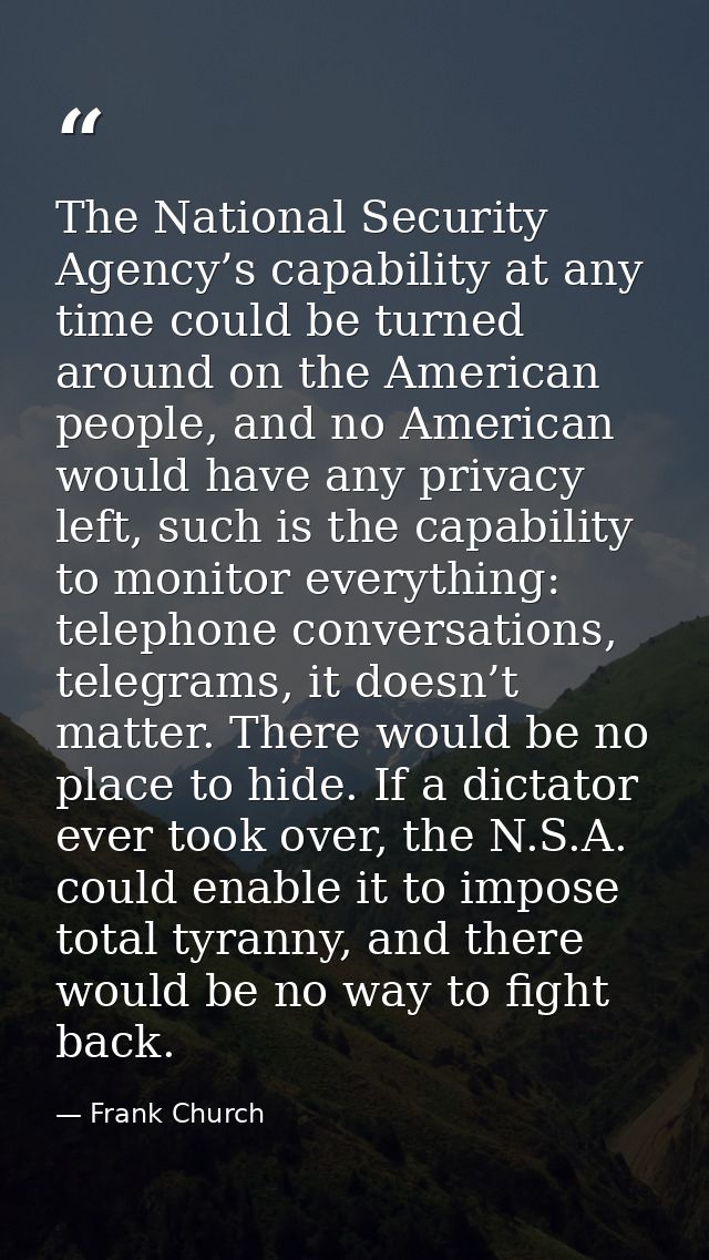 The National Security Agency’s capability at any time could be turned around on the American people, and no American wou — Frank Church