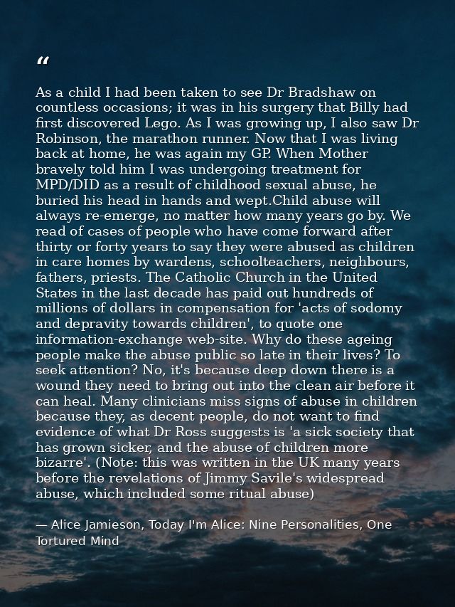 As a child I had been taken to see Dr Bradshaw on countless occasions; it was in his surgery that Billy had first discov — Alice Jamieson, Today I'm Alice: Nine Personalities, One Tortured Mind