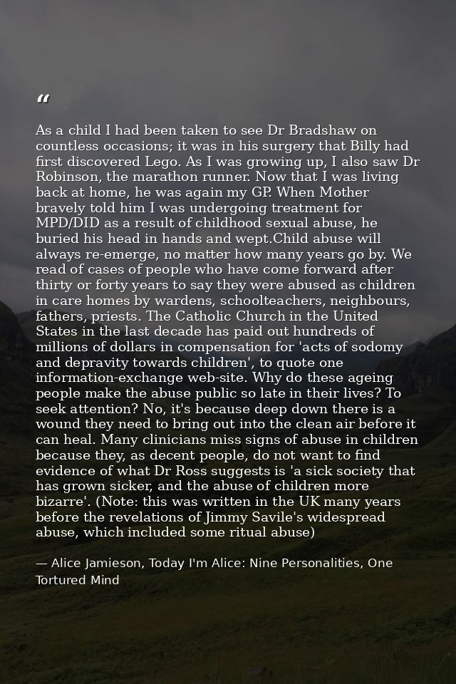 As a child I had been taken to see Dr Bradshaw on countless occasions; it was in his surgery that Billy had first discov — Alice Jamieson, Today I'm Alice: Nine Personalities, One Tortured Mind