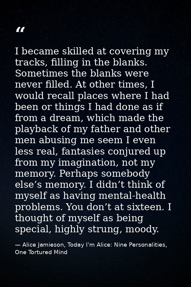 I became skilled at covering my tracks, filling in the blanks. Sometimes the blanks were never filled. At other times, I — Alice Jamieson, Today I'm Alice: Nine Personalities, One Tortured Mind