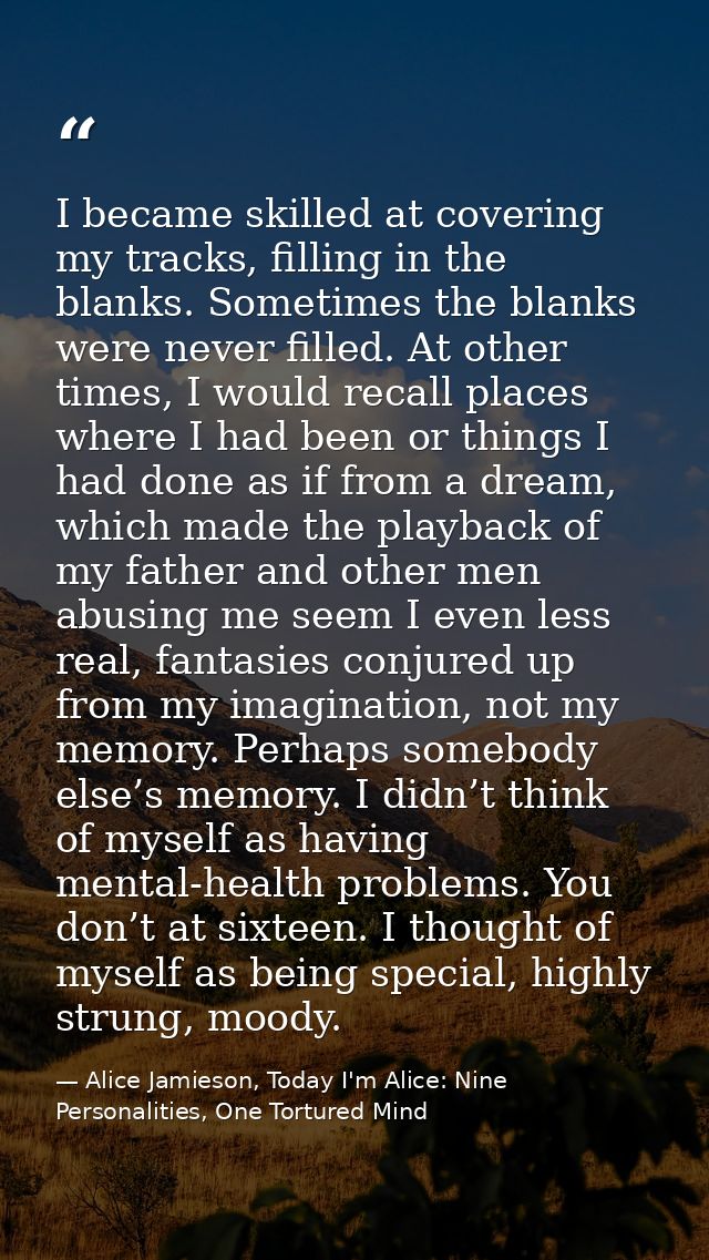 I became skilled at covering my tracks, filling in the blanks. Sometimes the blanks were never filled. At other times, I — Alice Jamieson, Today I'm Alice: Nine Personalities, One Tortured Mind