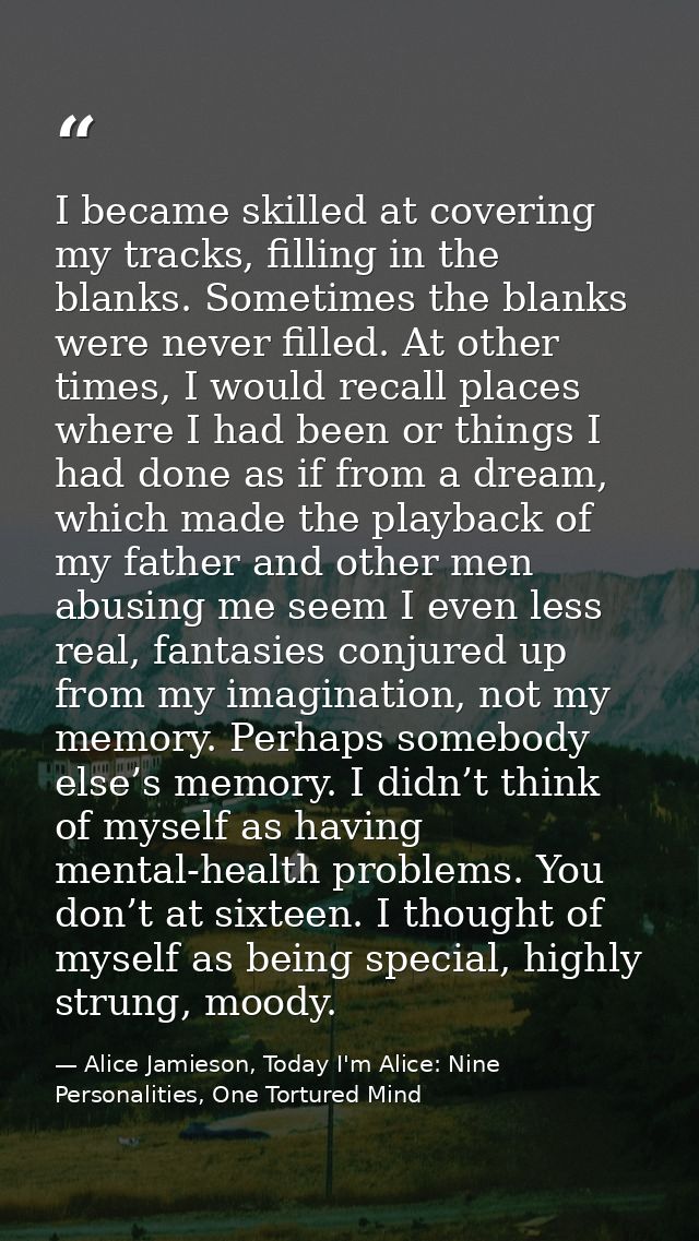 I became skilled at covering my tracks, filling in the blanks. Sometimes the blanks were never filled. At other times, I — Alice Jamieson, Today I'm Alice: Nine Personalities, One Tortured Mind