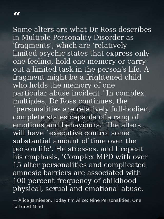 Some alters are what Dr Ross describes in Multiple Personality Disorder as 'fragments', which are 'relatively limited ps — Alice Jamieson, Today I'm Alice: Nine Personalities, One Tortured Mind