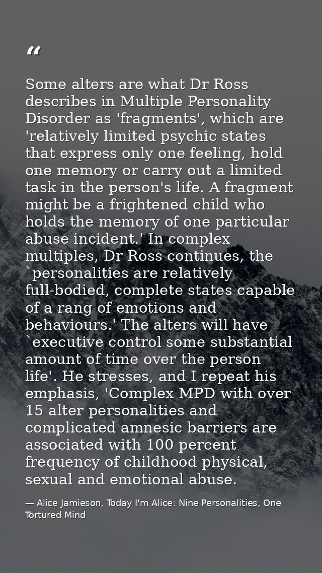 Some alters are what Dr Ross describes in Multiple Personality Disorder as 'fragments', which are 'relatively limited ps — Alice Jamieson, Today I'm Alice: Nine Personalities, One Tortured Mind