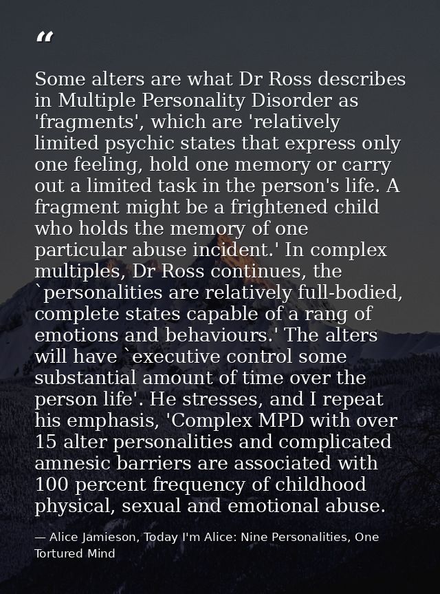 Some alters are what Dr Ross describes in Multiple Personality Disorder as 'fragments', which are 'relatively limited ps — Alice Jamieson, Today I'm Alice: Nine Personalities, One Tortured Mind
