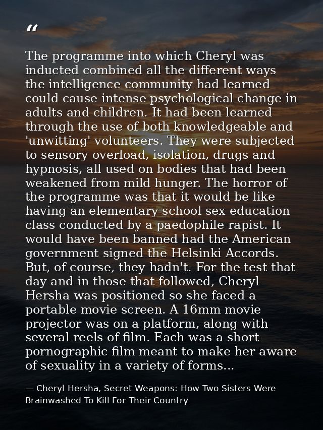 The programme into which Cheryl was inducted combined all the different ways the intelligence community had learned coul — Cheryl Hersha, Secret Weapons: How Two Sisters Were Brainwashed To Kill For Their Country
