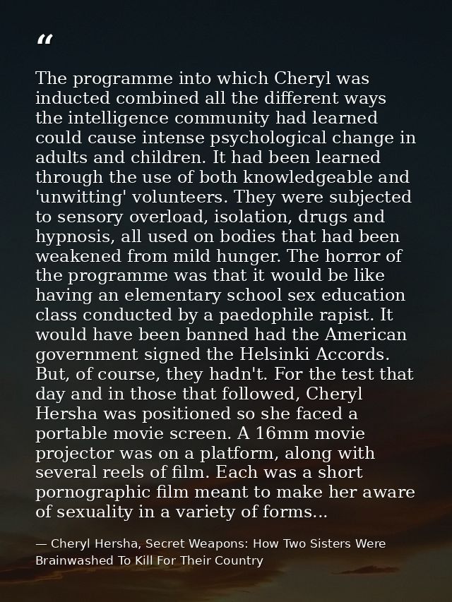 The programme into which Cheryl was inducted combined all the different ways the intelligence community had learned coul — Cheryl Hersha, Secret Weapons: How Two Sisters Were Brainwashed To Kill For Their Country