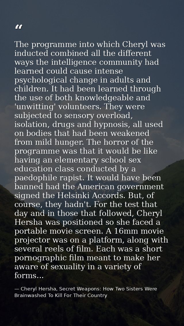 The programme into which Cheryl was inducted combined all the different ways the intelligence community had learned coul — Cheryl Hersha, Secret Weapons: How Two Sisters Were Brainwashed To Kill For Their Country